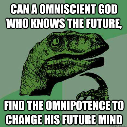 Can a omniscient God who knows the future, find the omnipotence to change His future mind - Can a omniscient God who knows the future, find the omnipotence to change His future mind  Philosoraptor