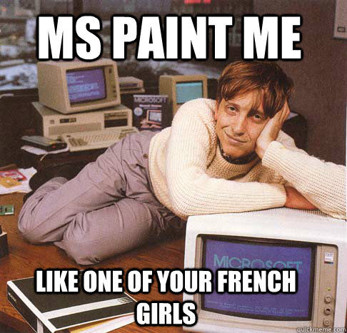 MS PAINT ME Like one of your french girls  Dreamy Bill Gates