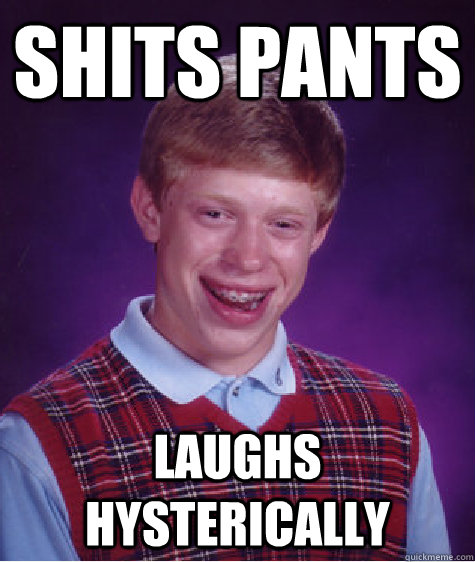 Shits Pants Laughs Hysterically - Shits Pants Laughs Hysterically  Bad Luck Brian