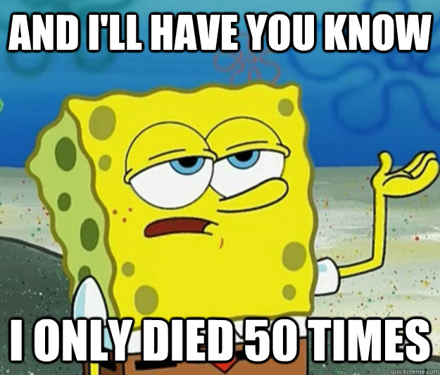 And I'll have you know i only died 50 times  Tough Spongebob