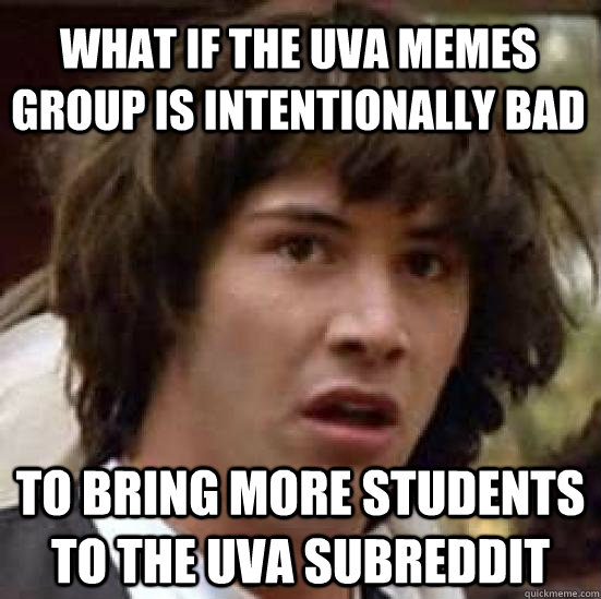 What if the uva memes group is intentionally bad to bring more students to the uva subreddit  conspiracy keanu