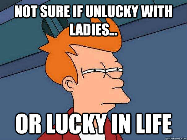 Not sure if unlucky with ladies... Or lucky in life - Not sure if unlucky with ladies... Or lucky in life  Futurama Fry