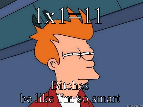 1X1=11 BITCHES BE LIKE I'M SO SMART Futurama Fry