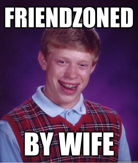 Friendzoned By wife  Bad Luck Brian