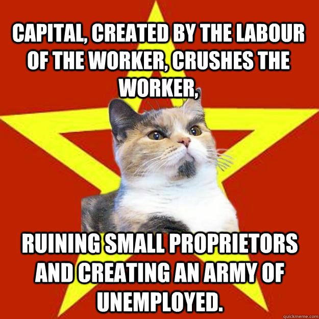 Capital, created by the labour of the worker, crushes the worker, ruining small proprietors and creating an army of unemployed.  Lenin Cat