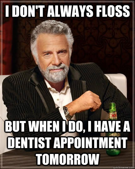 I don't always floss but when I do, i have a dentist appointment tomorrow  The Most Interesting Man In The World