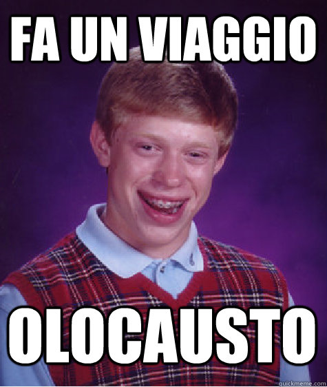 Fa un viaggio Olocausto - Fa un viaggio Olocausto  Bad Luck Brian