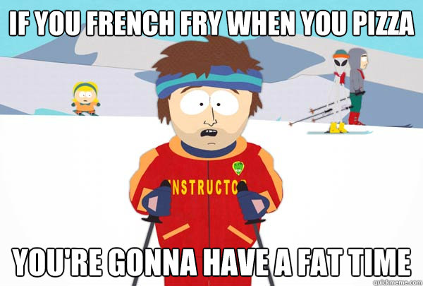 If you french fry when you pizza You're gonna have a fat time - If you french fry when you pizza You're gonna have a fat time  Super Cool Ski Instructor