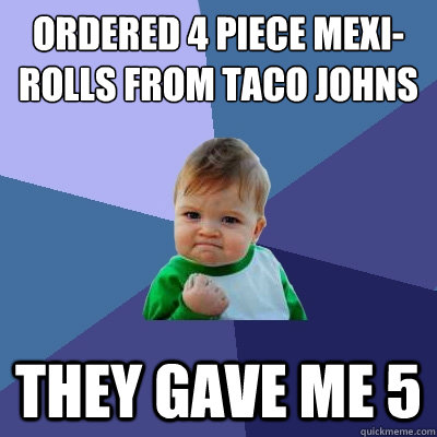 Ordered 4 piece mexi-rolls from Taco Johns They gave me 5  Success Kid