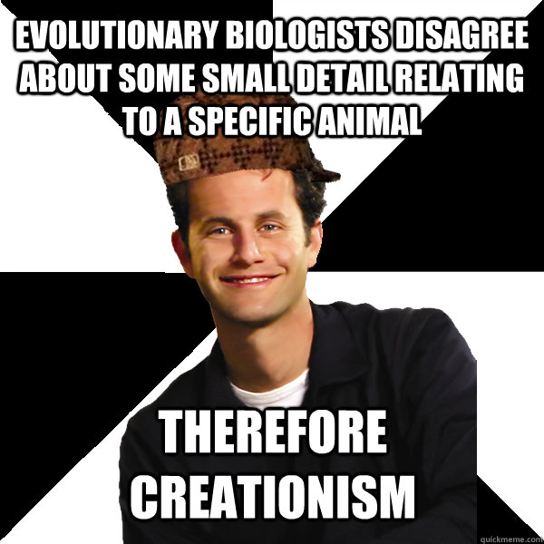 evolutionary biologists disagree about some small detail relating to a specific animal therefore creationism  Scumbag Christian