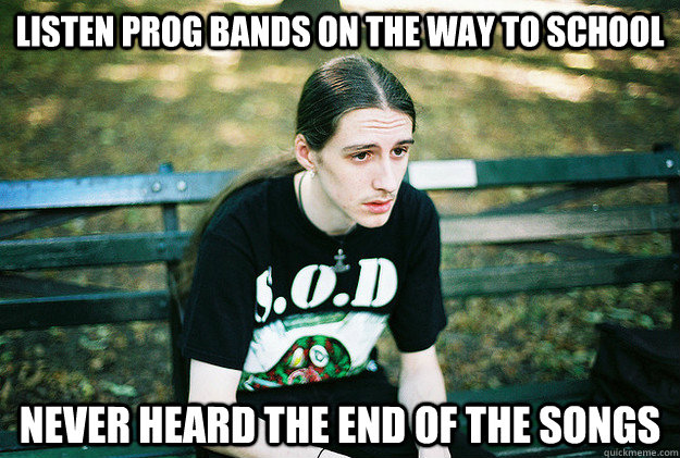 Listen prog bands on the way to school Never heard the end of the songs  First World Metal Problems