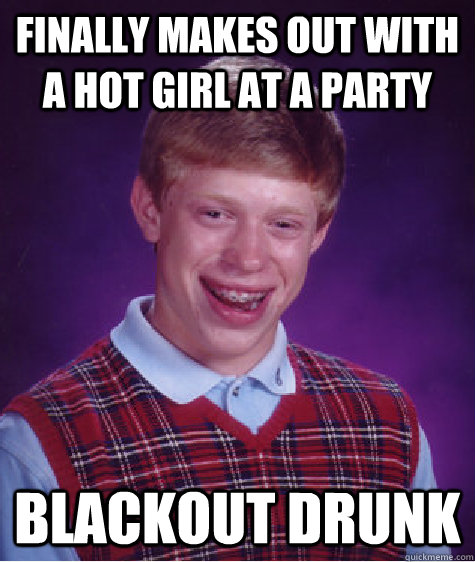 Finally makes out with a hot girl at a party blackout drunk  Bad Luck Brian