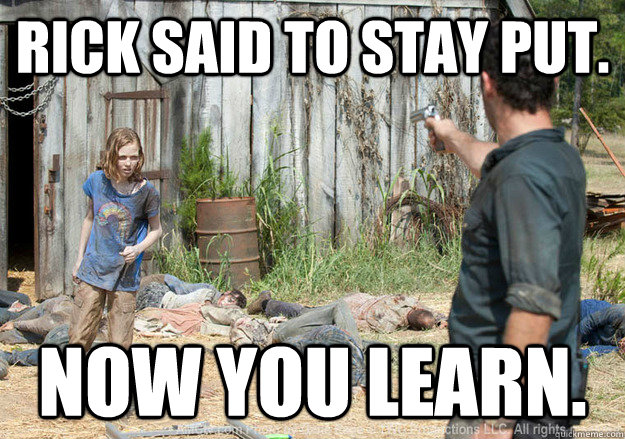 Rick said to stay put. Now you learn.  