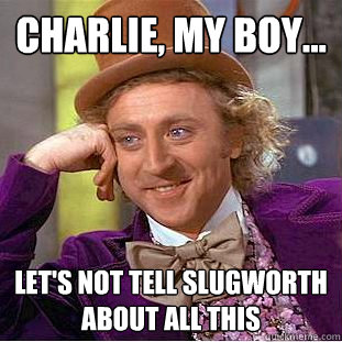 charlie, my boy... let's not tell slugworth about all this  Creepy Wonka