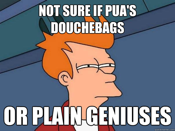 not sure if pua's douchebags or plain geniuses - not sure if pua's douchebags or plain geniuses  Futurama Fry