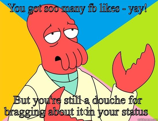 Facebook hysteria - YOU GOT SOO MANY FB LIKES - YAY! BUT YOU'RE STILL A DOUCHE FOR BRAGGING ABOUT IT IN YOUR STATUS  Futurama Zoidberg 