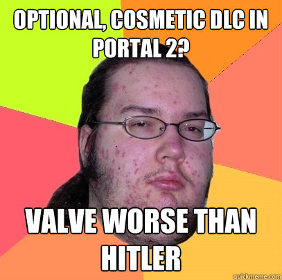 optional, cosmetic dlc in portal 2? valve worse than hitler - optional, cosmetic dlc in portal 2? valve worse than hitler  Butthurt Dweller