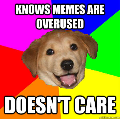 Knows memes are overused Doesn't care  Advice Dog