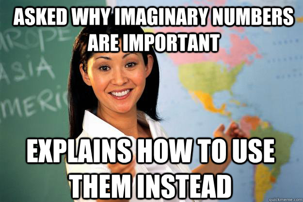 Asked why imaginary numbers are important explains how to use them instead  Unhelpful High School Teacher