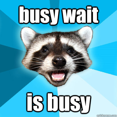 busy wait is busy  Lame Pun Coon