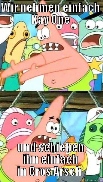 WIR NEHMEN EINFACH KAY ONE UND SCHIEBEN IHN EINFACH IN CROS ARSCH  Push it somewhere else Patrick