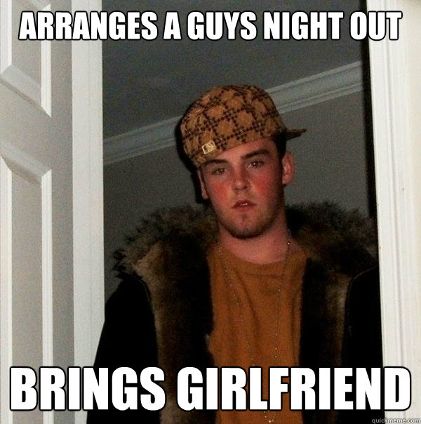 arranges a guys night out brings girlfriend - arranges a guys night out brings girlfriend  Scumbag Steve