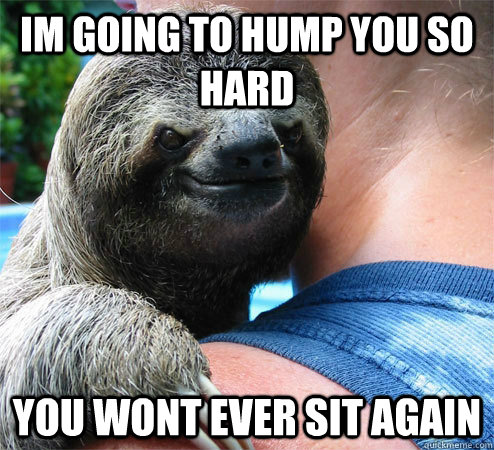 im going to hump you so hard you wont ever sit again - im going to hump you so hard you wont ever sit again  Suspiciously Evil Sloth