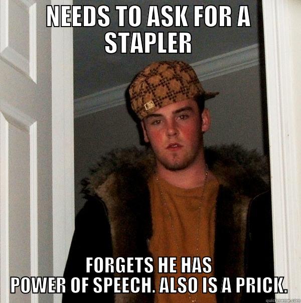 CROCODILE HANDS - NEEDS TO ASK FOR A STAPLER FORGETS HE HAS POWER OF SPEECH. ALSO IS A PRICK. Scumbag Steve