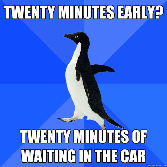 Twenty minutes early? Twenty minutes of waiting in the car - Twenty minutes early? Twenty minutes of waiting in the car  Socially Awkward Penguin