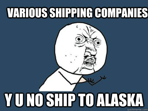 Various shipping companies y u no ship to alaska  Y U No