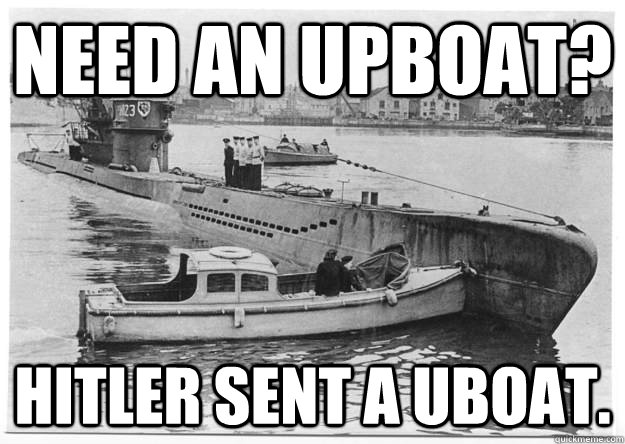 Need an Upboat? Hitler sent a uboat. - Need an Upboat? Hitler sent a uboat.  Bad News Uboat