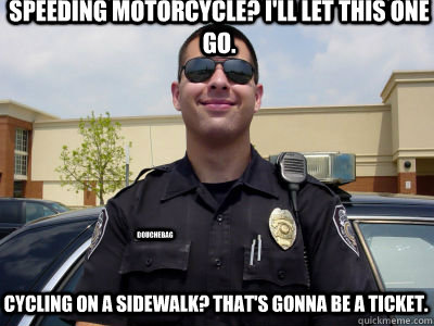 Speeding Motorcycle? I'll let this one go. Cycling on a sidewalk? That's gonna be a ticket. douchebag - Speeding Motorcycle? I'll let this one go. Cycling on a sidewalk? That's gonna be a ticket. douchebag  Scumbag Cop