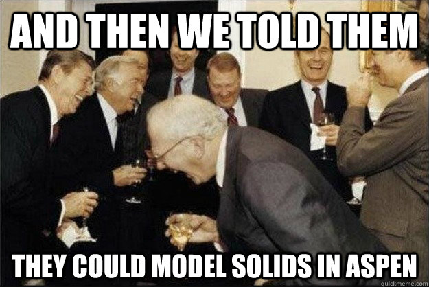 and then we told them They could model solids in Aspen  Rich Old Men