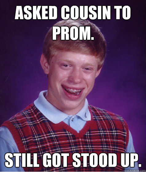 Asked cousin to prom. Still got stood up.  Bad Luck Brian