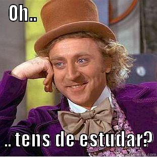 OH..                                    .. TENS DE ESTUDAR? Condescending Wonka