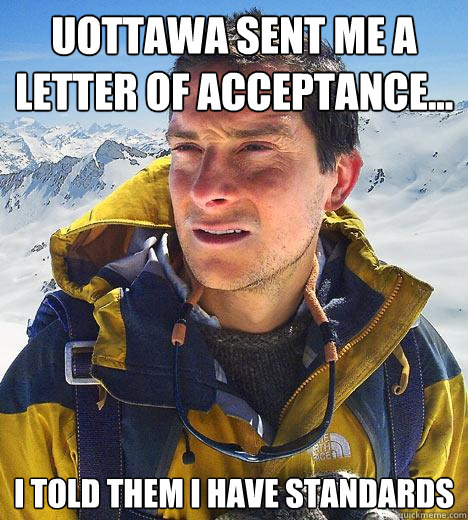 UOttawa sent me a letter of acceptance... I told them I have standards - UOttawa sent me a letter of acceptance... I told them I have standards  Bear Grylls