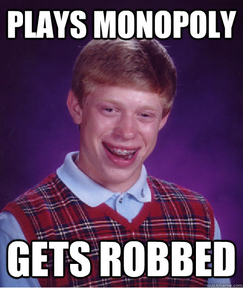 Plays Monopoly Gets robbed  Bad Luck Brian