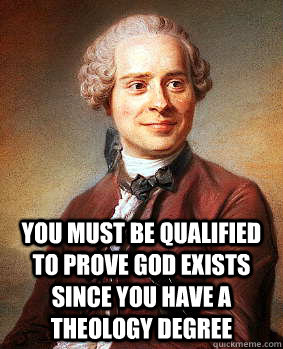  you must be qualified to prove god exists since you have a theology degree -  you must be qualified to prove god exists since you have a theology degree  Sarcastic Dalembert