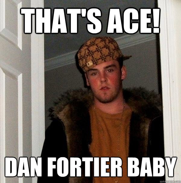 that's ace! dan fortier baby  Scumbag Steve