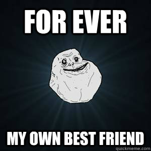 for ever my own best friend - for ever my own best friend  For ever alone meme respond