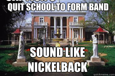 Quit school to form band Sound like nickelback Caption 3 goes here - Quit school to form band Sound like nickelback Caption 3 goes here  Scumbag Belmont