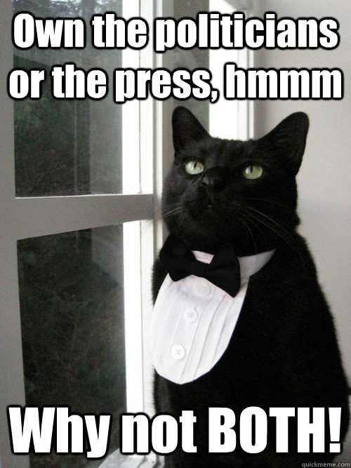 Own the politicians or the press, hmmm Why not BOTH!  One Percent Cat