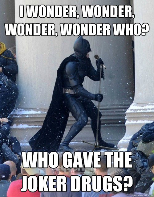 I wonder, wonder, wonder, wonder who? Who gave the Joker Drugs?  Karaoke Batman