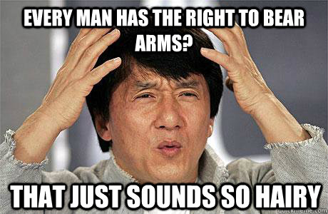 Every man has the right to bear arms? that just sounds so hairy - Every man has the right to bear arms? that just sounds so hairy  EPIC JACKIE CHAN