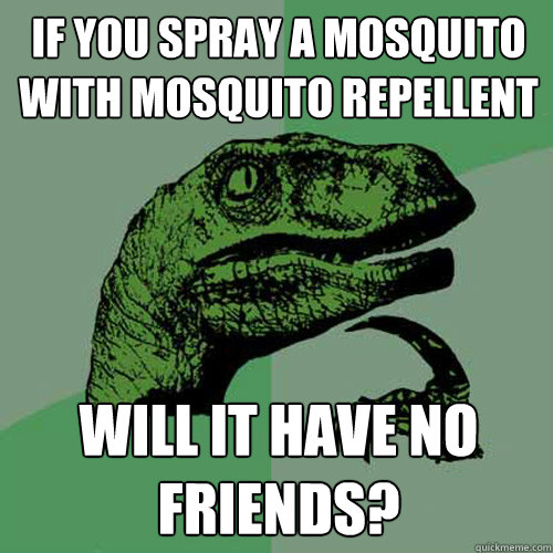 if you spray a mosquito with mosquito repellent will it have no friends? - if you spray a mosquito with mosquito repellent will it have no friends?  Philosoraptor