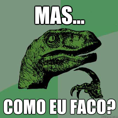 Mas... Como eu faco?
   - Mas... Como eu faco?
    Philosoraptor