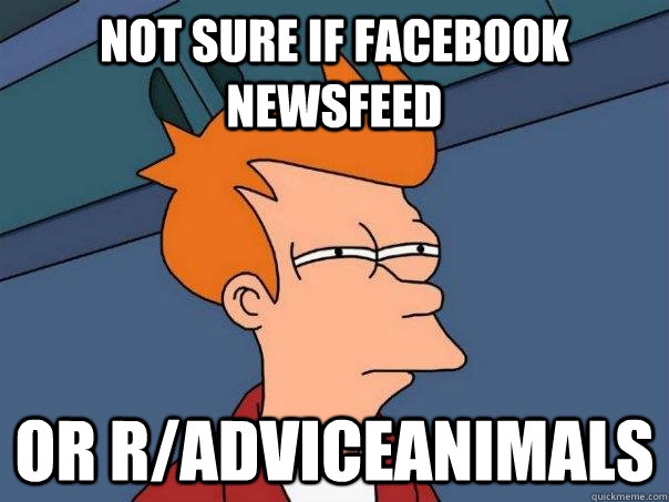 Not sure if Facebook newsfeed Or r/adviceanimals  Futurama Fry