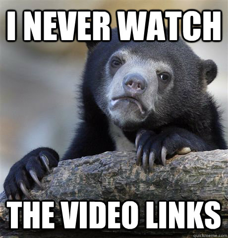 I never watch the video links - I never watch the video links  Confession Bear