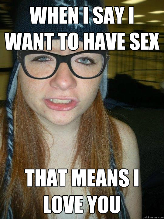 When I Say I Want To Have Sex That Means I Love You Hipster Ginger Quickmeme
