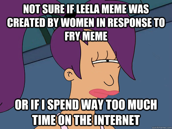 Not sure if Leela meme was created by women in response to Fry meme Or if I spend way too much time on the Internet  Leela Futurama